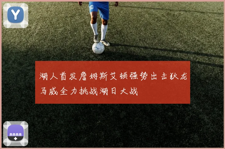 湖人首发詹姆斯艾顿强势出击狄龙马威全力挑战湖日大战