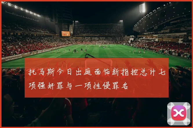 托马斯今日出庭面临新指控总计七项强奸罪与一项性侵罪名