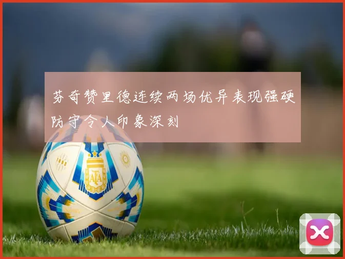 芬奇赞里德连续两场优异表现强硬防守令人印象深刻