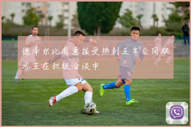 德泽尔比有意接受热刺五年合同双方正在积极洽谈中