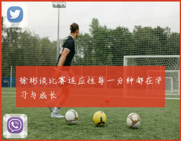 徐彬谈比赛适应性每一分钟都在学习与成长