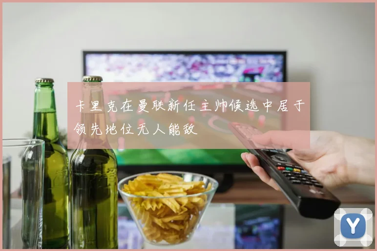 卡里克在曼联新任主帅候选中居于领先地位无人能敌