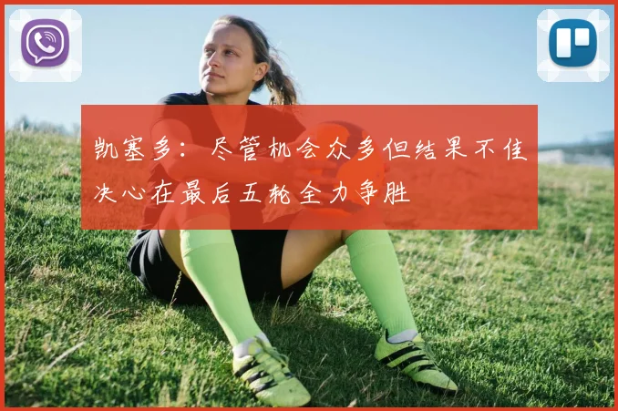 凯塞多：尽管机会众多但结果不佳决心在最后五轮全力争胜