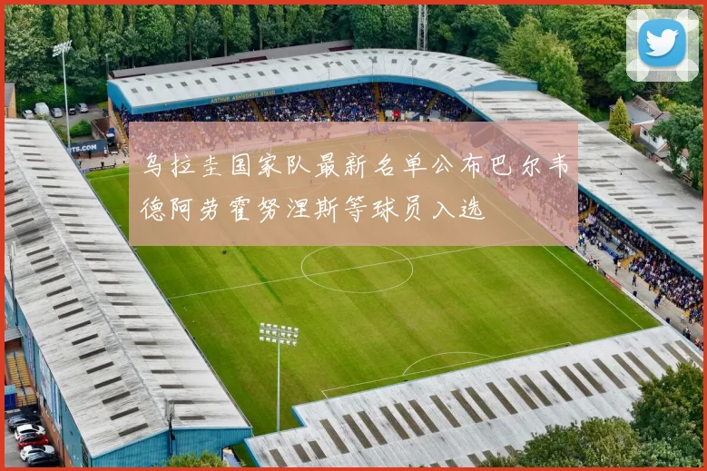 乌拉圭国家队最新名单公布巴尔韦德阿劳霍努涅斯等球员入选