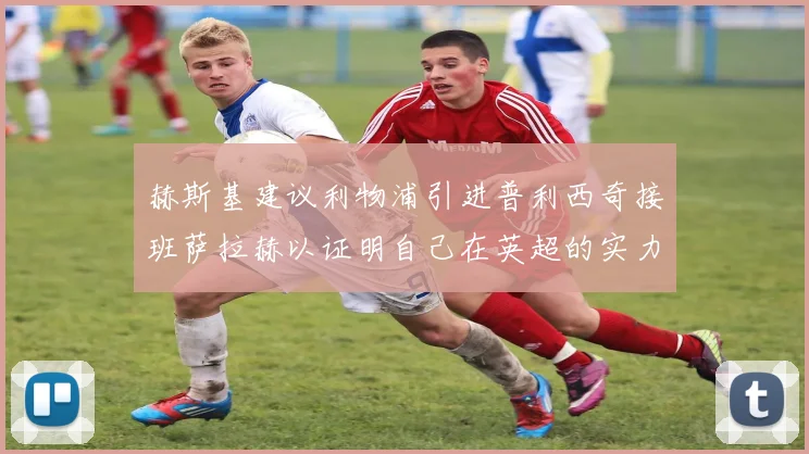 赫斯基建议利物浦引进普利西奇接班萨拉赫以证明自己在英超的实力