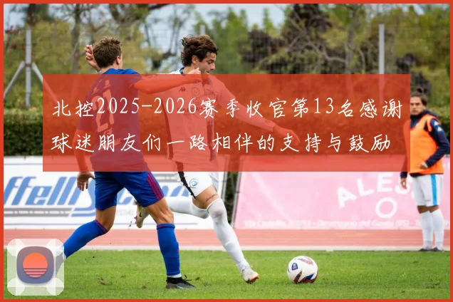 北控2025-2026赛季收官第13名感谢球迷朋友们一路相伴的支持与鼓励