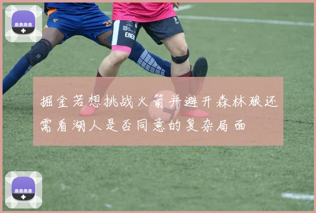 掘金若想挑战火箭并避开森林狼还需看湖人是否同意的复杂局面