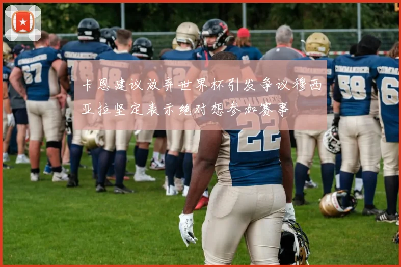 卡恩建议放弃世界杯引发争议穆西亚拉坚定表示绝对想参加赛事