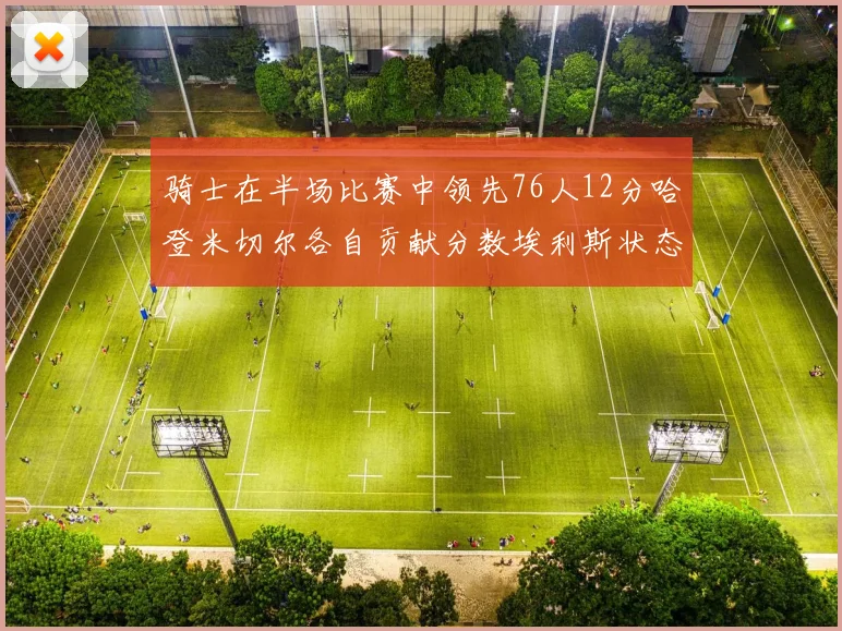 骑士在半场比赛中领先76人12分哈登米切尔各自贡献分数埃利斯状态火热得分14分